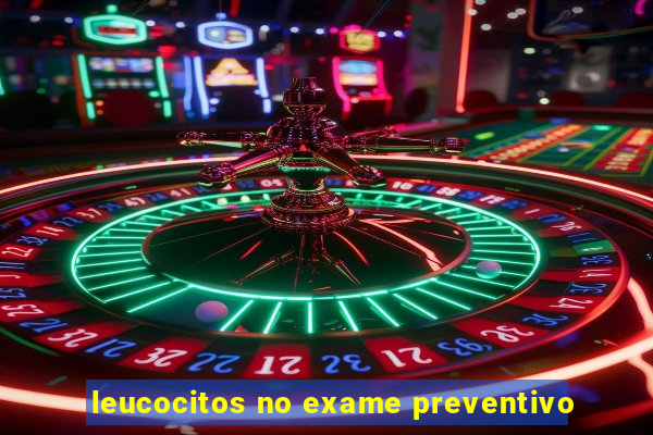 leucocitos no exame preventivo